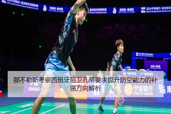 那不勒斯考察西班牙后卫孔蒂要求提升防空能力的补强方向解析